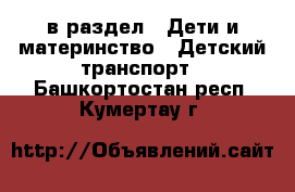  в раздел : Дети и материнство » Детский транспорт . Башкортостан респ.,Кумертау г.